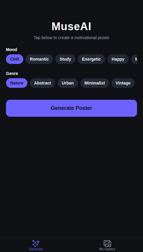 Create a native mobile app called "MuseAI" that allows users to generate motivational posters using AI.

The app should have the following features:

1.  **Home Screen (Generator):**
    *   Display a large, prominent button labeled "Generate Poster."
    *   When the user taps this button, the app should call an AI to generate a unique background image and a related motivational quote.
    *   Combine the generated image and text into a single "poster" image and display it to the user.

2.  **Poster Display Screen:**
    *   After generation, show the final poster image.
    *   Include two clear buttons below the poster: "Save to Device" and "Share."
    *   Include a third button, "Save to My Gallery," which saves the poster data to the user's account in the database.

3.  **My Gallery Screen:**
    *   This screen should display a grid of all the posters the current user has previously saved.
    *   Tapping on a poster in the gallery should open it in a full-screen view, where they can choose to share or delete it.

The design should be modern, clean, and inspiring. All user-generated posters saved to the gallery should be stored persistently in a database and linked to the user's account.
