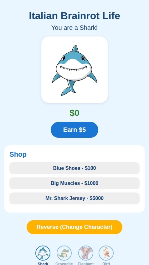 This is an Italian brainrot life. You have a poor Shark. He is a giant nice shark now you click a button to earn five dollars every click now then there’s a shop. The upgrades are five dollars to get a shark with blue shoes for $100. you can get a shark with big muscles and blue shoes For $1000. You can get a shark with blue shoes with big muscles with a basketball jersey that says Mr. Shark after getting all those upgrades you can reverse if you want, and then it will do a different character. The other characters are a crocodile elephant and a bird.