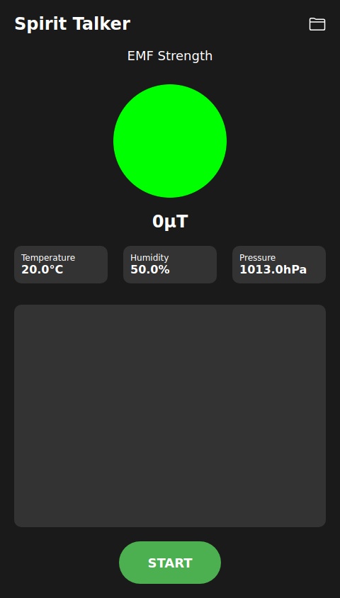 The theory behind this app is that spirits might be able to manipulate the device sensors to say and show relevant words and responses to questions being asked during a paranormal investigation. 
The Spirit Talker is a modern form of ITC (instrumental Trans Communication) and is very simple to use. Just click start and begin asking your questions. 
When a response is detected by the app the words will show visually in the text box along with audible speech. When you have finished your session just click stop. 
Nothing is chosen randomly, everything produced is based on the values from the sensors. 
You can also look back at the responses you received during your session by clicking on the folder button (this only works when the scanner is "Stopped"). he sensors that the app uses are: 
Aagnetometer (EMF) 
ccelerometer 
ayroscope aravity Humidity emperature Air pressure 
he EMF Meter only works if your device as a Magnetometer Sensor. If not then he EMF Meter won't be displayed. Please heck the compatibility of your phone/ ablet. 
Vhen you have finished your session, turn off the scanner to save the words to the 
ile. 
Aoving your phone quickly or putting it ear electronic equipment will manipulate he sensors and make it produce a result, olease do not do this!