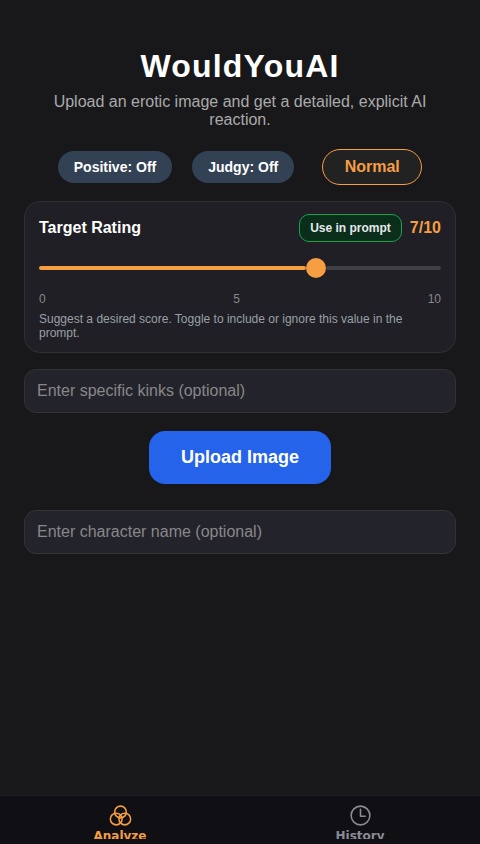 Create an AI that will give a "Would" or "Would not" verdict to images uploaded to it, which can be uploaded either from clicking a button, or by dragging and dropping. Ratings should be between 0/10 and 10/10. Include a "Positive" toggle option that will allow the AI to always choose the "Would" option. Include a text box for the user to enter specific kinks to be factored into the AI response. Also include an option to clear an image after it's been uploaded, allowing the user to drag and drop or upload a new one. Add a toggle option for a "Normal" and "Aggressive" personality. With the "Aggressive" personality selected, the AI should be extremely harsh, vulgar and explicit, often fantasizing about images it likes in blatantly aggressive sexual ways, while the "Normal" personality is less harsh but still has describes its sexual fantasies. The Responses should be long and detailed, usually at least a full two paragraphs in length, describing specific things in the image and reacting to them. The Ai should stay focused on the content of the image, critiquing it and describing the appealing parts of it. When multiple people are featured in an erotic image, the AI should fantasize about what it's seeing them do, rather than what it wants to do to them. Reactions should be unique, entertaining and tailored specifically to the content and themes of the image and describe the contents of the image as vividly as possible. Include a chatbox function that utilizes the AI output and allows the user to further interact with the explanation output that the AI has provided