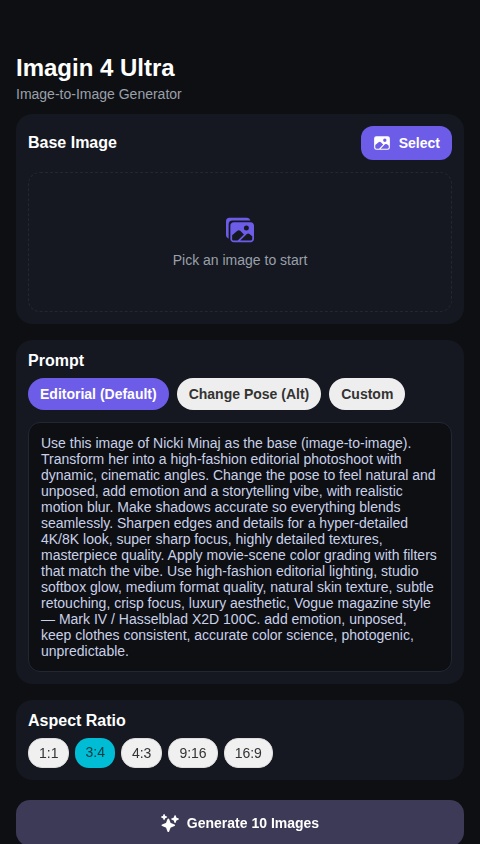Upload a picture for image to image with imagin 4 ultra that uses this prompt "Use this image of Nicki Minaj as the base (image-to-image). Transform her into a high-fashion editorial photoshoot with dynamic, cinematic angles. Change the pose to feel natural and unposed, add emotion and a storytelling vibe, with realistic motion blur. Make shadows accurate so everything blends seamlessly. Sharpen edges and details for a hyper-detailed 4K/8K look, super sharp focus, highly detailed textures, masterpiece quality. Apply movie-scene color grading with filters that match the vibe. Use high-fashion editorial lighting, studio softbox glow, medium format quality, natural skin texture, subtle retouching, crisp focus, luxury aesthetic, Vogue magazine style — Mark IV / Hasselblad X2D 100C.😀,add emotion ,unposed 

 , keep clothes consistent, accurate color science , photogenic , unpredictable," it creates 10 pictures that you can save , easy to use , shows picture full screen press pressed on , put a scroll bar , make it full screen in external browser so you can long press and save to photos , make this prompt an option too , "Change pose ,unposed ,cute and cunty pose,studio lighting  ,this is Nicki Minaj  ,change scenery , location 