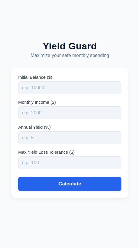 Create a financial calculator app named "Yield Guard" designed to help users determine their maximum monthly spending based on investment yield.

The app should feature a single, clean screen with the following functionality:

1.  **User Inputs:**
    *   A form with four numeric input fields:
        *   "Initial Balance ($)"
        *   "Monthly Income ($)"
        *   "Annual Yield (%)"
        *   "Max Yield Loss Tolerance ($)" (This is the maximum dollar amount the user is willing to lose from their monthly yield gains).

2.  **Calculation:**
    *   When the user presses a "Calculate" button, the app must perform the following calculation:
        *   First, calculate the "Projected Monthly Yield" in dollars: `Monthly Yield = Initial Balance * (Annual Yield / 100 / 12)`.
        *   Then, calculate the "Maximum Spendable Amount": `Max Spend = (Projected Monthly Yield + Monthly Income) - Max Yield Loss Tolerance`.

3.  **Results Display:**
    *   Clearly display the final "Maximum Spendable Amount" to the user.
    *   Also, show a simple breakdown of the components: the calculated "Projected Monthly Yield" and the "Monthly Income" that contributed to the total.
    *   If the calculated spending amount is negative, it should be displayed as $0, with a message indicating that spending is not advised.

The app should have a minimalist and modern design, focusing on clarity and ease of use. All calculations should happen on the device; no backend or user accounts are needed.
